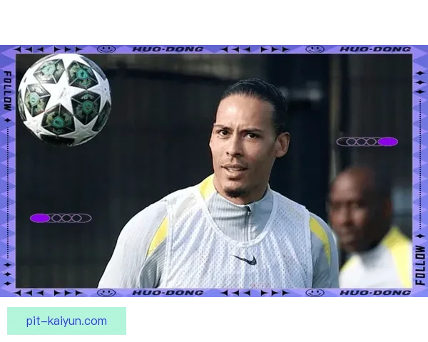 范戴克国家队100场纪念战期待提升状态，助力球队争取佳绩